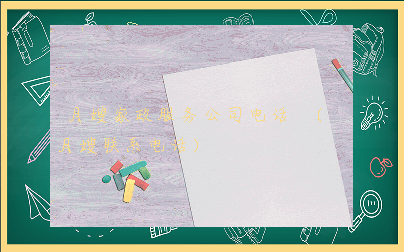 月嫂家政服务公司电话 (月嫂联系电话)